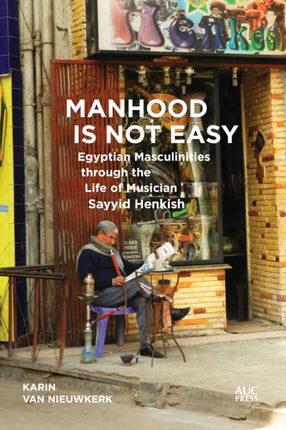 Manhood Is Not Easy: Egyptian Masculinities through the Life of Musician Sayyid Henkish