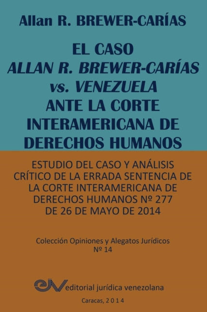 EL CASO ALLAN R. BREWER-CARÍAS vs. VENEZUELA ANTE LA CORTE INTERAMERICANA DE DERECHOS HUMANOS. Estudio del caso y análisis crítico de la errada sentencia de la Corte Interamericana de Derechos Humanos N° 277 de 26 de mayo de 2014