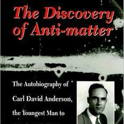 Discovery Of Anti-matter, The: The Autobiography Of Carl David Anderson, The Second Youngest Man To Win The Nobel Prize