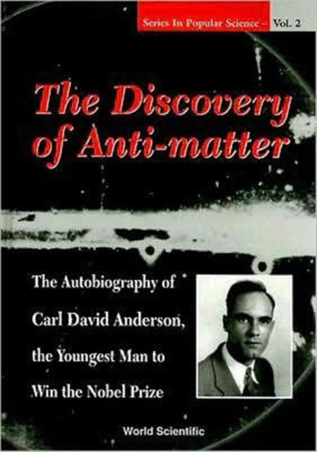 Discovery Of Anti-matter, The: The Autobiography Of Carl David Anderson, The Second Youngest Man To Win The Nobel Prize