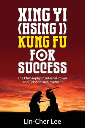 Xing Yi (Hsing I) Kung Fu for Success: The Philosophy of Internal Power and Personal Achievement