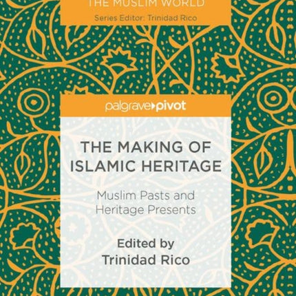 The Making of Islamic Heritage: Muslim Pasts and Heritage Presents