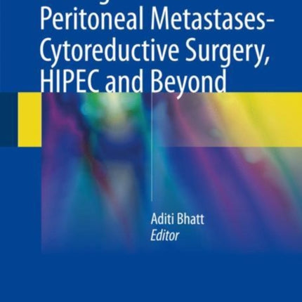 Management of Peritoneal Metastases- Cytoreductive Surgery, HIPEC and Beyond