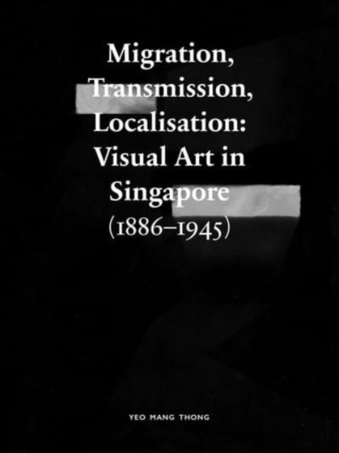 Migration, Transmission, Localisation: Visual Art in Singapore (1866–1945)