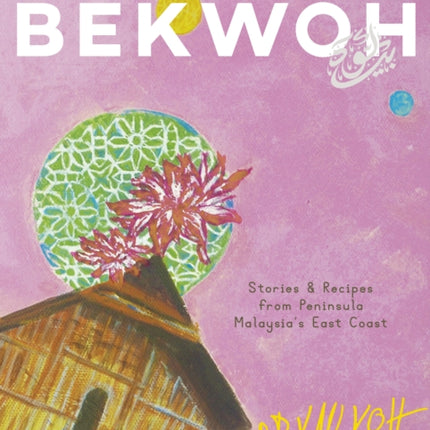 Bekwoh: Stories & Recipes from Peninsula Malaysia’s East Coast