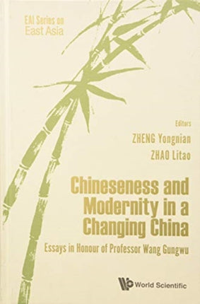 Chineseness And Modernity In A Changing China: Essays In Honour Of Professor Wang Gungwu