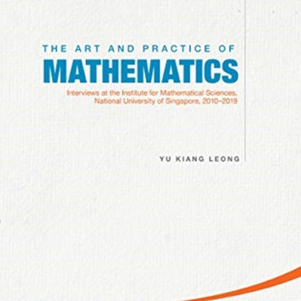 Art And Practice Of Mathematics, The: Interviews At The Institute For Mathematical Sciences, National University Of Singapore, 2010-2019