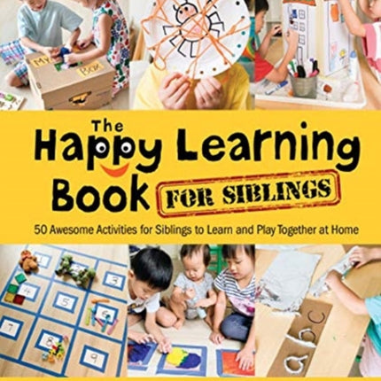 Happy Learning Book For Siblings, The: 50 Awesome Activities For Siblings To Learn And Play Together At Home