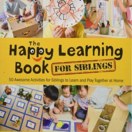 Happy Learning Book For Siblings, The: 50 Awesome Activities For Siblings To Learn And Play Together At Home