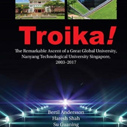 Troika!: The Remarkable Ascent Of A Great Global University, Nanyang Technological University Singapore, 2003-2017