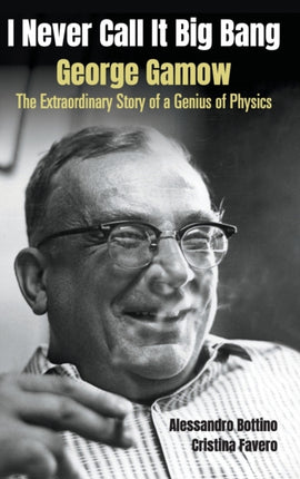 I Never Call It Big Bang - George Gamow: The Extraordinary Story Of A Genius Of Physics