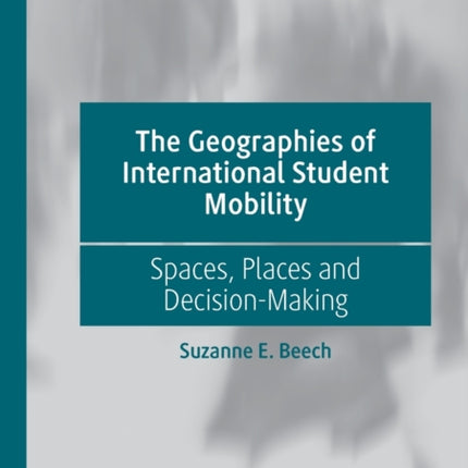 The Geographies of International Student Mobility: Spaces, Places and Decision-Making