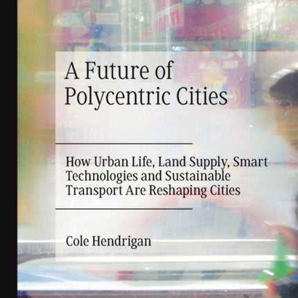 A Future of Polycentric Cities: How Urban Life, Land Supply, Smart Technologies and Sustainable Transport Are Reshaping Cities