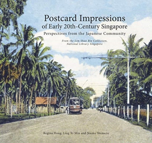 Postcard Impressions of Early-20th Century Singapore: Perspectives from the  Japanese Community: From the Lim Shao Bin Collection in the  National Library, Singapore