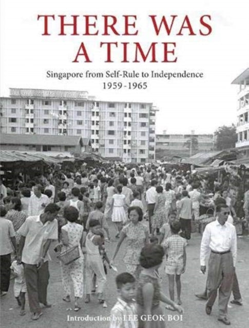 There Was a Time: Singapore 1959-1965 From Self-Rule to Independence