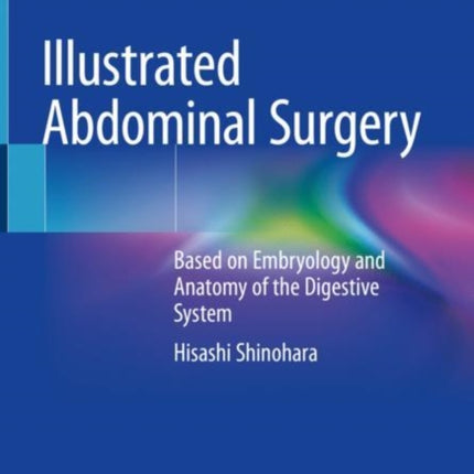 Illustrated Abdominal Surgery: Based on Embryology and Anatomy of the Digestive System