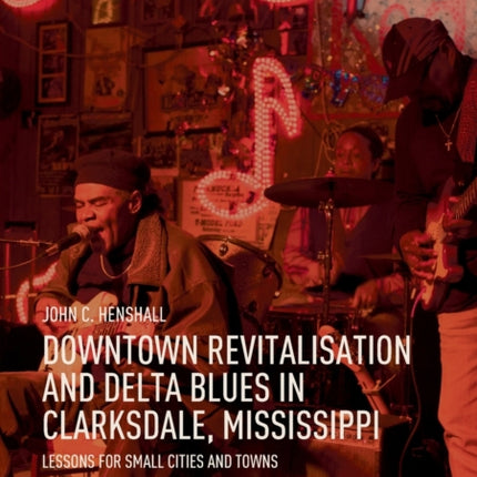 Downtown Revitalisation and Delta Blues in Clarksdale, Mississippi: Lessons for Small Cities and Towns