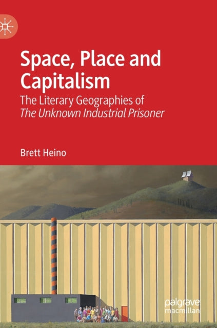 Space, Place and Capitalism: The Literary Geographies of The Unknown Industrial Prisoner