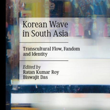 Korean Wave in South Asia: Transcultural Flow, Fandom and Identity