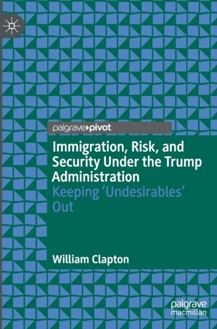 Immigration, Risk, and Security Under the Trump Administration: Keeping ‘Undesirables’ Out