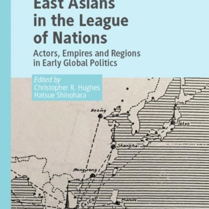 East Asians in the League of Nations: Actors, Empires and Regions in Early Global Politics