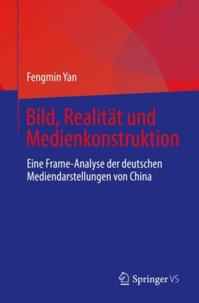 Bild, Realität und Medienkonstruktion: Eine Frame-Analyse der deutschen Mediendarstellungen von China