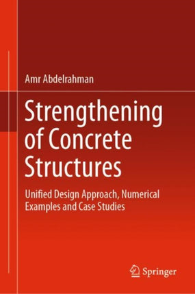 Strengthening of Concrete Structures: Unified Design Approach, Numerical Examples and Case Studies