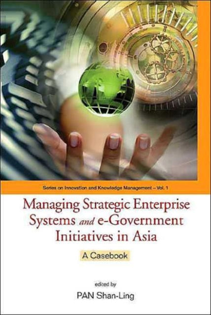 Managing Strategic Enterprise Systems And E-government Initiatives In Asia: A Casebook