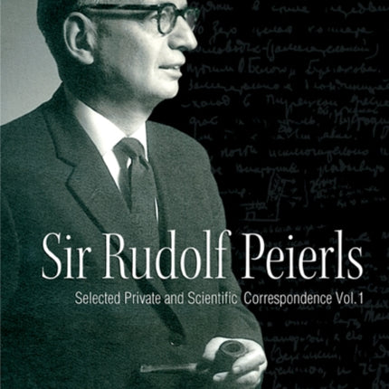 Sir Rudolf Peierls: Selected Private And Scientific Correspondence (Volume 1)