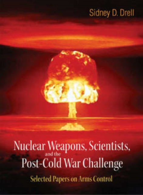 Nuclear Weapons, Scientists, And The Post-cold War Challenge: Selected Papers On Arms Control