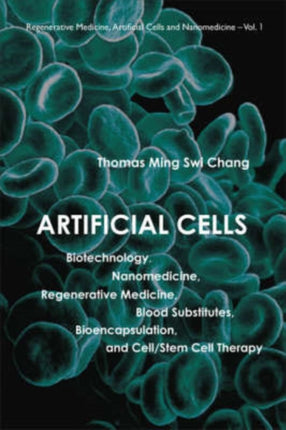 Artificial Cells: Biotechnology, Nanomedicine, Regenerative Medicine, Blood Substitutes, Bioencapsulation, And Cell/stem Cell Therapy