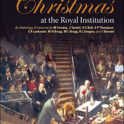 Christmas At The Royal Institution: An Anthology Of Lectures By M Faraday, J Tyndall, R S Ball, S P Thompson, E R Lankester, W H Bragg, W L Bragg, R L Gregory, And I Stewart