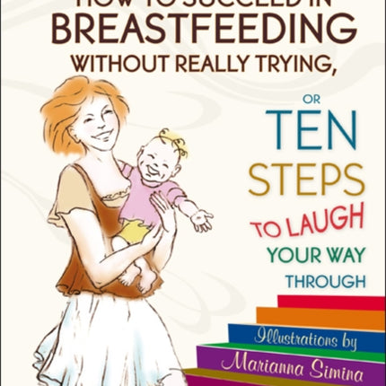 How To Succeed In Breastfeeding Without Really Trying, Or Ten Steps To Laugh Your Way Through