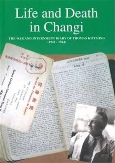 Life and Death in Changi: The War and Internment Diary of Thomas Kitching [1942-1944]