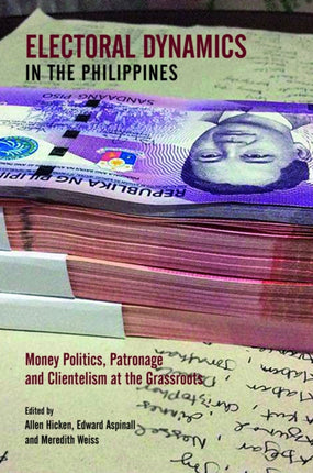 Electoral Dynamics in the Philippines: Money Politics, Patronage and Clientelism at the Grassroots