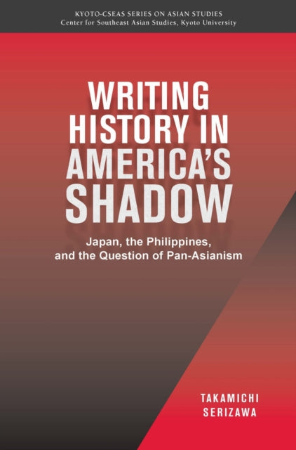 Writing History in America’s Shadow: Japan, the Philippines, and the Question of Pan-Asianism: Volume 20