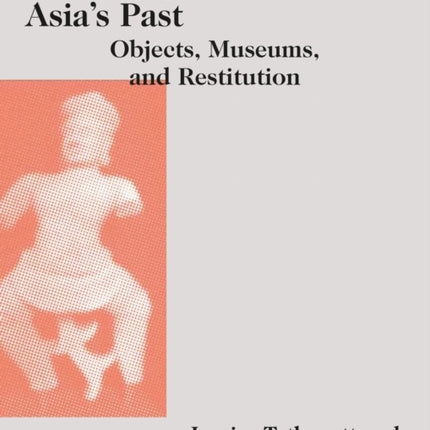Returning Southeast Asia's Past: Objects, Museums, and Restitution
