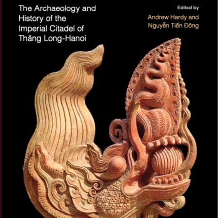 Discovering VietnamÔÇÖs Ancient Capital: The Archaeology and History of the Imperial Citadel of Thang Long-Hanoi