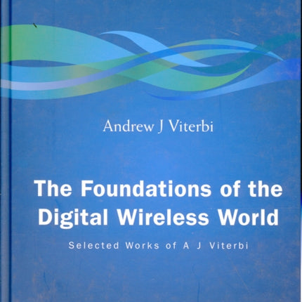 Foundations Of The Digital Wireless World, The: Selected Works Of A J Viterbi