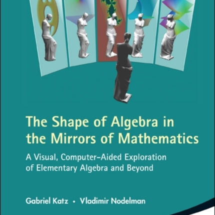 Shape Of Algebra In The Mirrors Of Mathematics, The: A Visual, Computer-aided Exploration Of Elementary Algebra And Beyond (With Cd-rom)