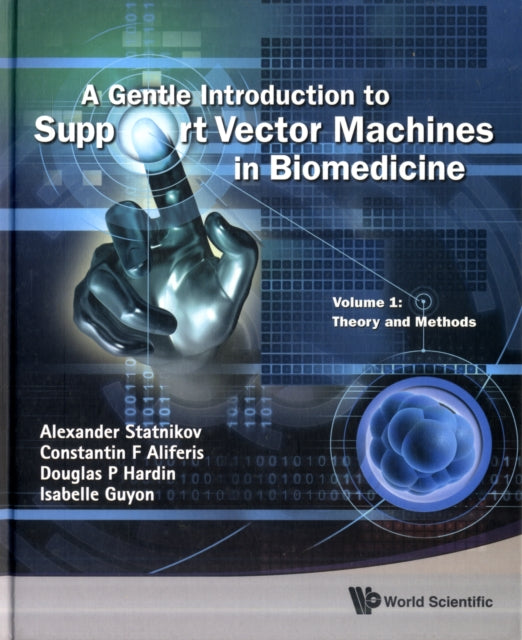 Gentle Introduction To Support Vector Machines In Biomedicine, A - Volume 1: Theory And Methods