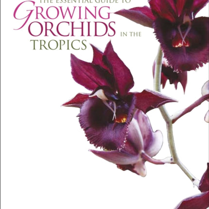 The Essential Guide To Growing Orchids In The Tropics,