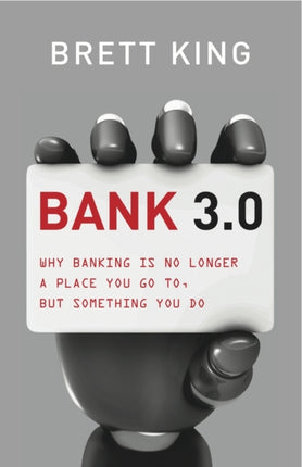 Bank 3.0: Why Banking Is No Longer Somewhere You Go, But Something Y Ou Do