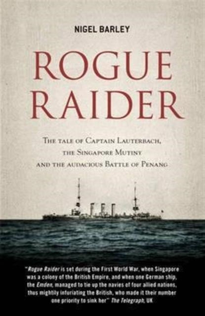 Rogue Raider: The Tale of Captain Lauterbach, the Singapore Mutiny and the Audacious Battle of Penang