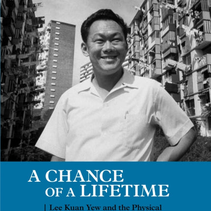 A Chance of a Lifetime: Lee Kuan Yew and the Physical Transformation of Singapore