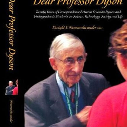 Dear Professor Dyson: Twenty Years Of Correspondence Between Freeman Dyson And Undergraduate Students On Science, Technology, Society And Life