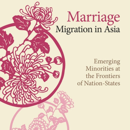 Marriage Migration in Asia: Emerging Minorities at the Frontiers of Nation-States