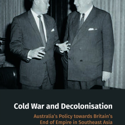 Cold War and Decolonisation: Australia’s Policy towards Britain’s End of Empire in Southeast Asia