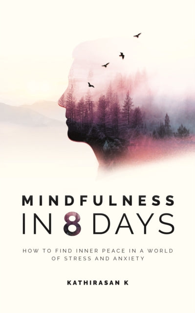 Mindfulness in 8 Days: How to Find Inner Peace in a World of Stress and Anxiety