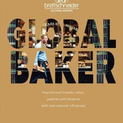 Global Baker: Inspirational Breads, Cakes, Pastries and Desserts with International Influences